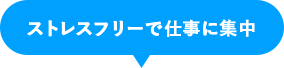 ストレスフリーで仕事に集中