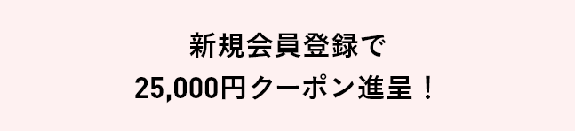 新規会員登録で25,000円クーポン進呈︕