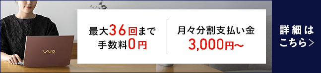 最大36回まで手数料0円 月々分割支払い金 3000円～ 詳細はこちら