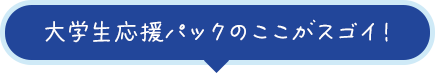 大学生応援パックのここがスゴイ